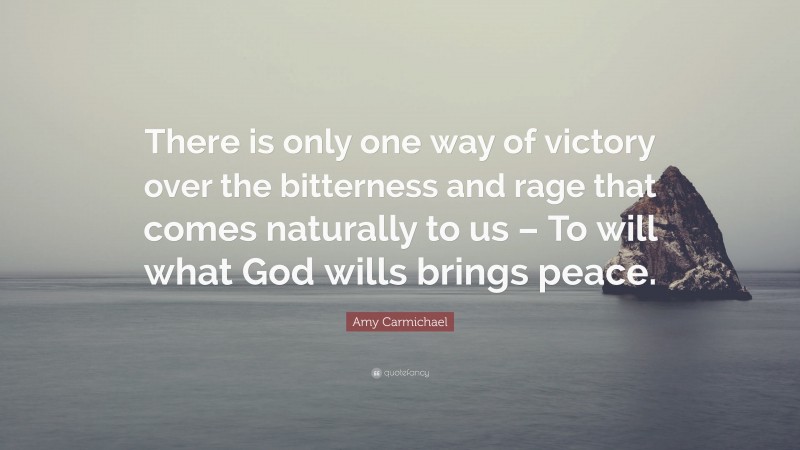 Amy Carmichael Quote: “There is only one way of victory over the bitterness and rage that comes naturally to us – To will what God wills brings peace.”