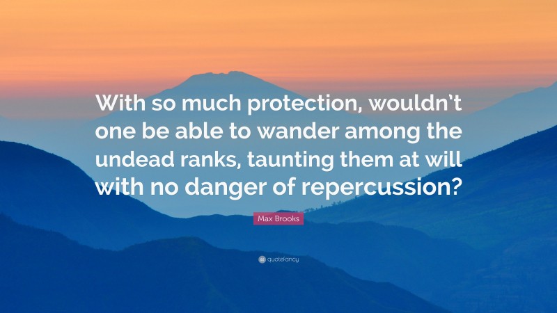Max Brooks Quote: “With so much protection, wouldn’t one be able to wander among the undead ranks, taunting them at will with no danger of repercussion?”