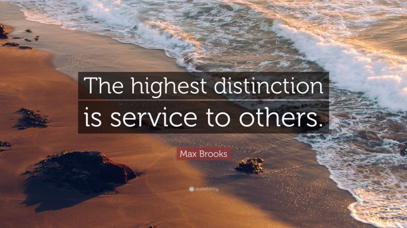 Max Brooks Quote: “The highest distinction is service to others.”