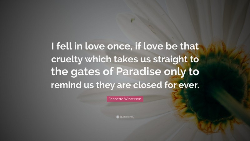Jeanette Winterson Quote: “I fell in love once, if love be that cruelty which takes us straight to the gates of Paradise only to remind us they are closed for ever.”