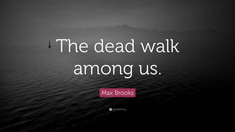 Max Brooks Quote: “The dead walk among us.”