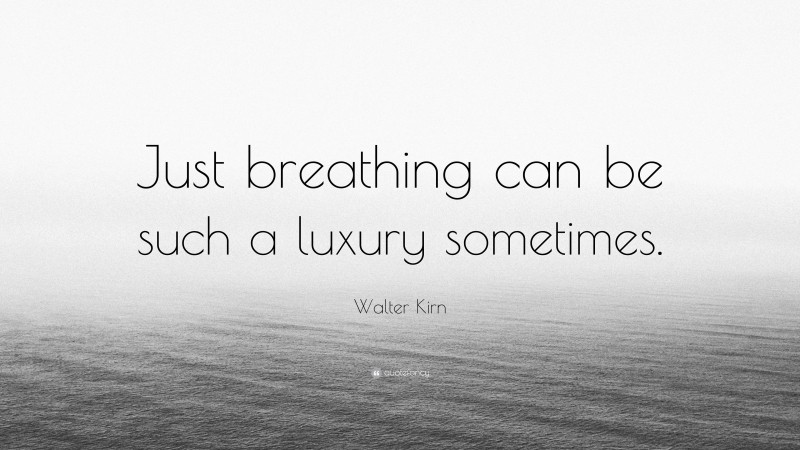 Walter Kirn Quote: “Just breathing can be such a luxury sometimes.”