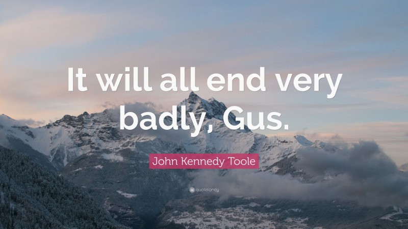 John Kennedy Toole Quote: “It will all end very badly, Gus.”