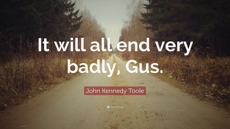 John Kennedy Toole Quote: “It will all end very badly, Gus.”