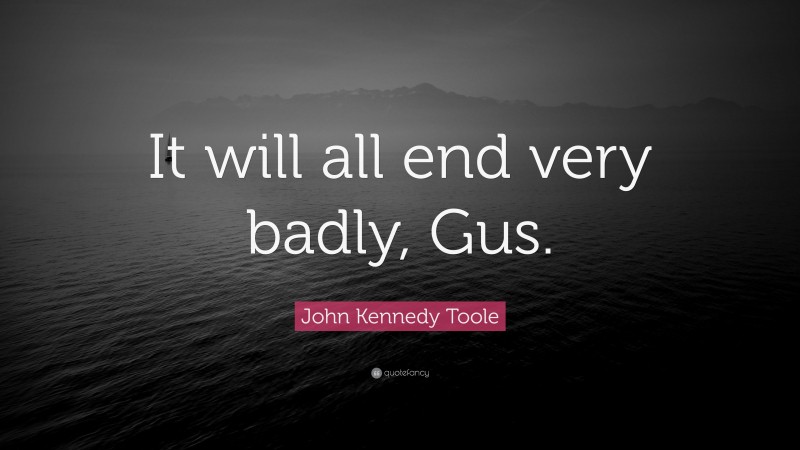 John Kennedy Toole Quote: “It will all end very badly, Gus.”