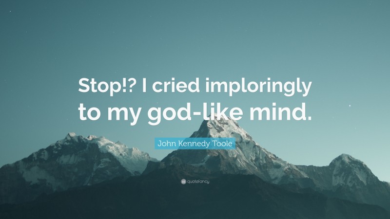 John Kennedy Toole Quote: “Stop!? I cried imploringly to my god-like mind.”