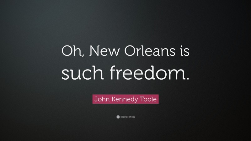 John Kennedy Toole Quote: “Oh, New Orleans is such freedom.”