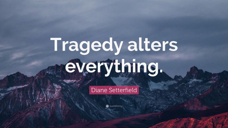 Diane Setterfield Quote: “Tragedy alters everything.”