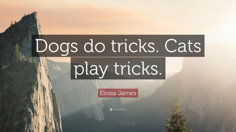 Eloisa James Quote: “Dogs do tricks. Cats play tricks.”