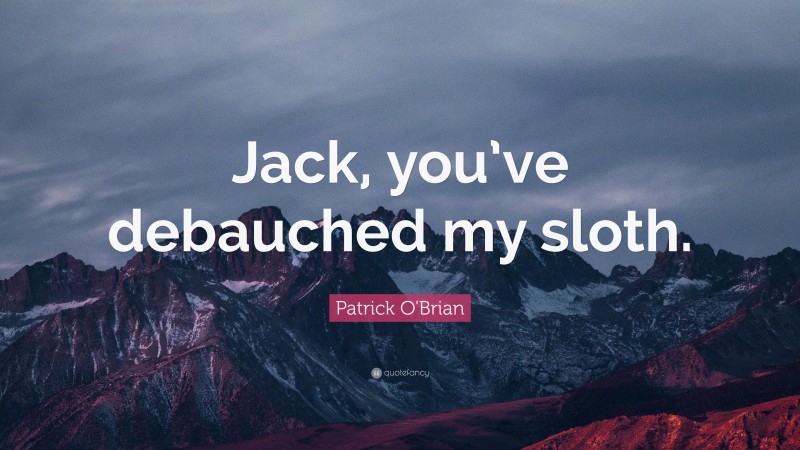 Patrick O'Brian Quote: “Jack, you’ve debauched my sloth.”