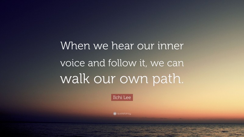 Ilchi Lee Quote: “When we hear our inner voice and follow it, we can walk our own path.”