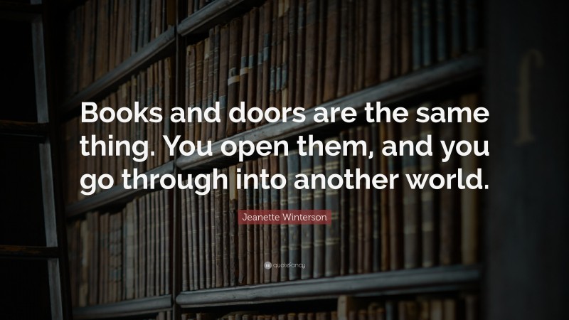 Jeanette Winterson Quote: “Books and doors are the same thing. You open ...