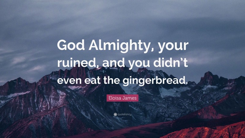 Eloisa James Quote: “God Almighty, your ruined, and you didn’t even eat the gingerbread.”