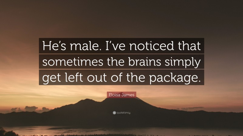 Eloisa James Quote: “He’s male. I’ve noticed that sometimes the brains simply get left out of the package.”