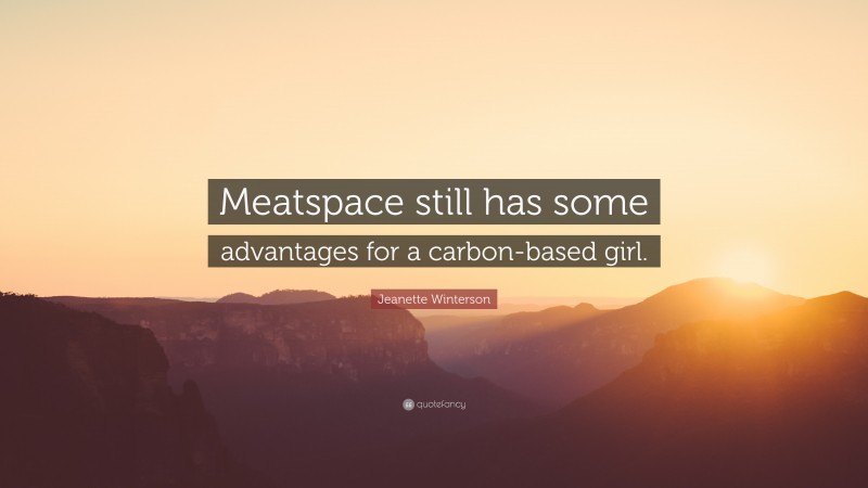 Jeanette Winterson Quote: “Meatspace still has some advantages for a carbon-based girl.”