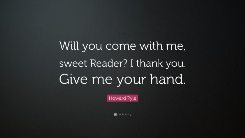 Howard Pyle Quote: “Will you come with me, sweet Reader? I thank you. Give me your hand.”