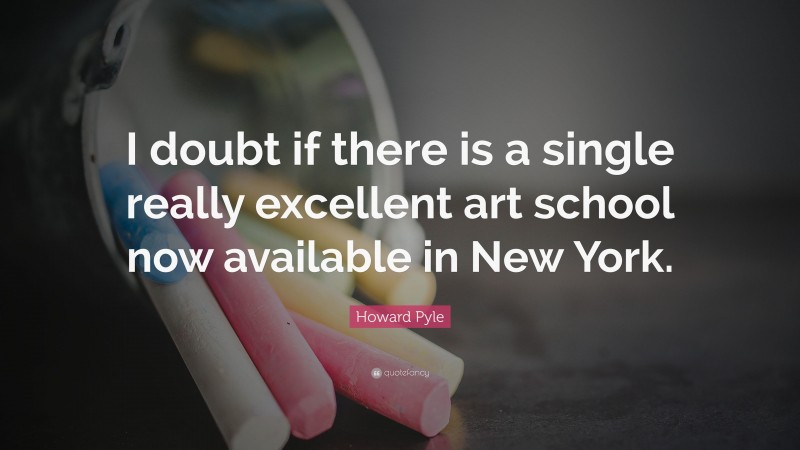 Howard Pyle Quote: “I doubt if there is a single really excellent art school now available in New York.”