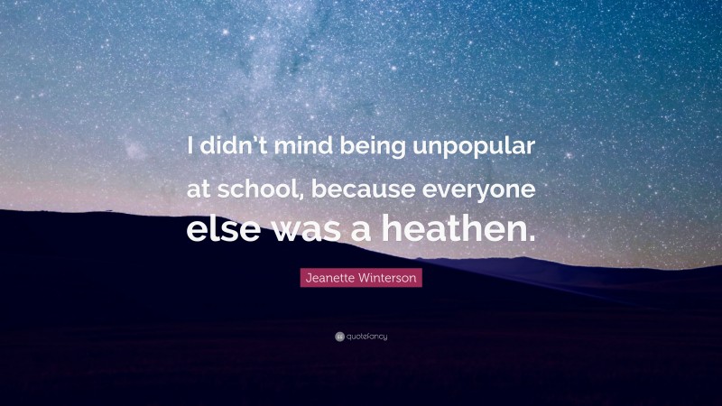 Jeanette Winterson Quote: “I didn’t mind being unpopular at school, because everyone else was a heathen.”