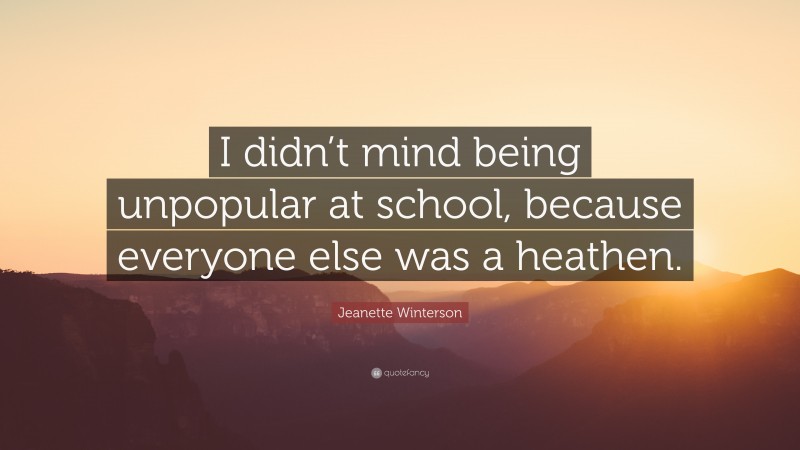 Jeanette Winterson Quote: “I didn’t mind being unpopular at school, because everyone else was a heathen.”