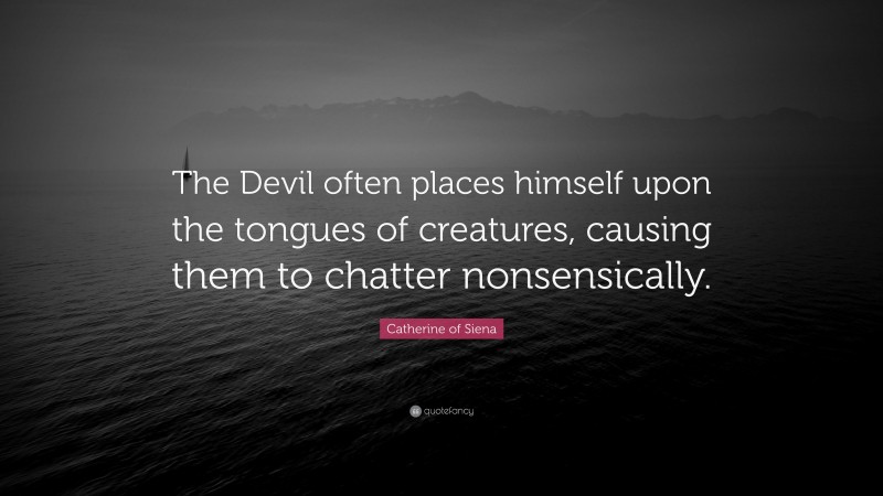 Catherine of Siena Quote: “The Devil often places himself upon the tongues of creatures, causing them to chatter nonsensically.”