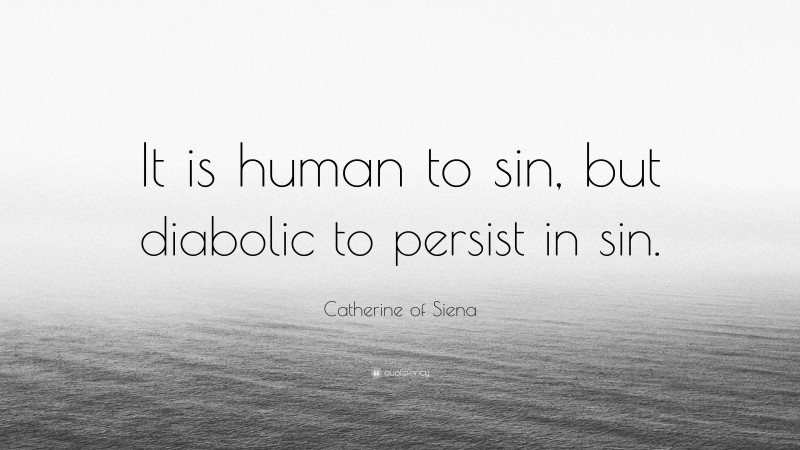 Catherine of Siena Quote: “It is human to sin, but diabolic to persist in sin.”