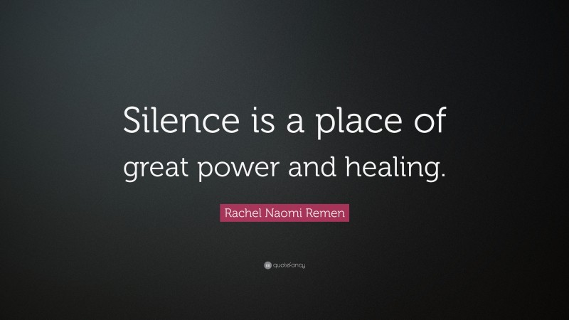 Rachel Naomi Remen Quote: “Silence is a place of great power and healing.”