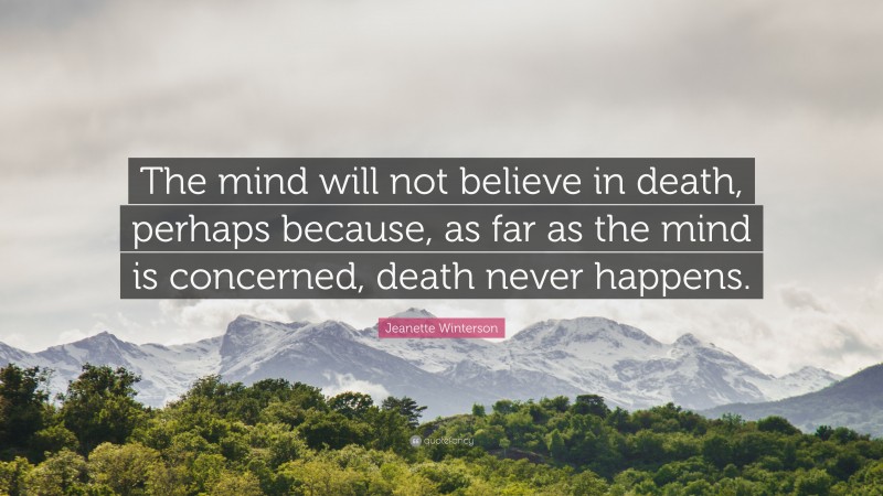 Jeanette Winterson Quote: “The mind will not believe in death, perhaps because, as far as the mind is concerned, death never happens.”