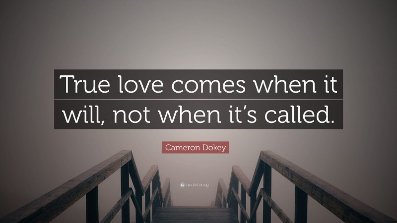 Cameron Dokey Quote: “True love comes when it will, not when it’s called.”