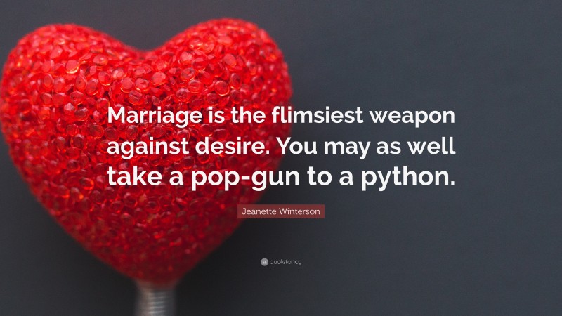 Jeanette Winterson Quote: “Marriage is the flimsiest weapon against desire. You may as well take a pop-gun to a python.”