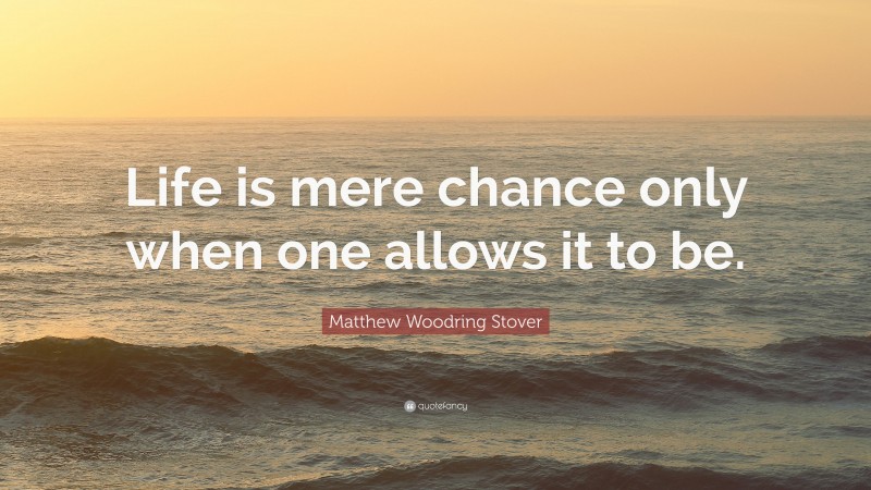 Matthew Woodring Stover Quote: “Life is mere chance only when one allows it to be.”
