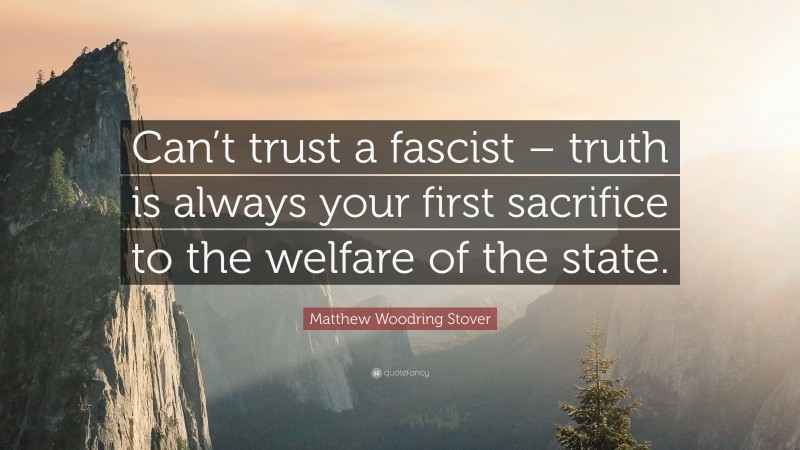 Matthew Woodring Stover Quote: “Can’t trust a fascist – truth is always your first sacrifice to the welfare of the state.”