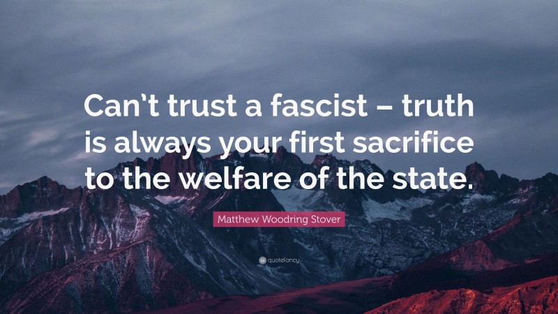Matthew Woodring Stover Quote: “Can’t trust a fascist – truth is always your first sacrifice to the welfare of the state.”