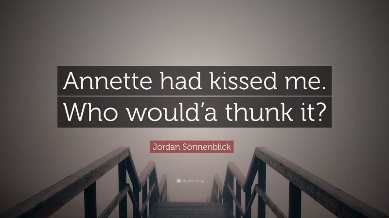 Jordan Sonnenblick Quote: “Annette had kissed me. Who would’a thunk it?”