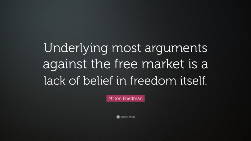 Milton Friedman Quote: “Underlying most arguments against the free market is a lack of belief in freedom itself.”