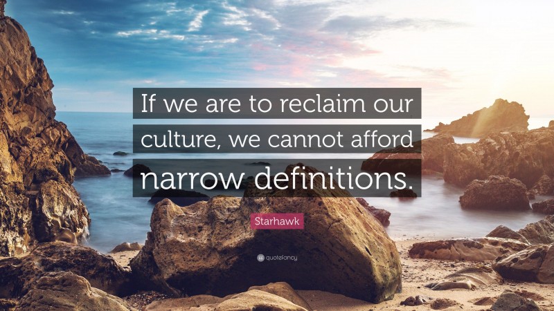 Starhawk Quote: “If we are to reclaim our culture, we cannot afford narrow definitions.”