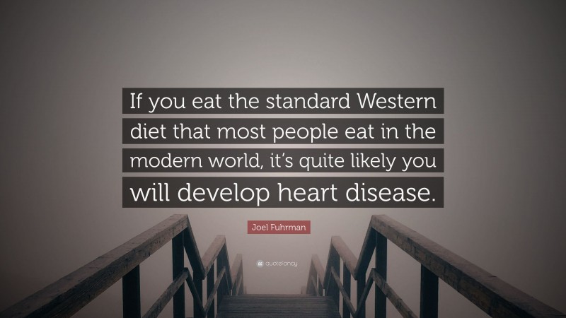 Joel Fuhrman Quote: “If you eat the standard Western diet that most people eat in the modern world, it’s quite likely you will develop heart disease.”
