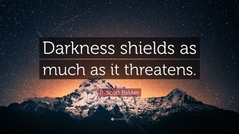 R. Scott Bakker Quote: “Darkness shields as much as it threatens.”