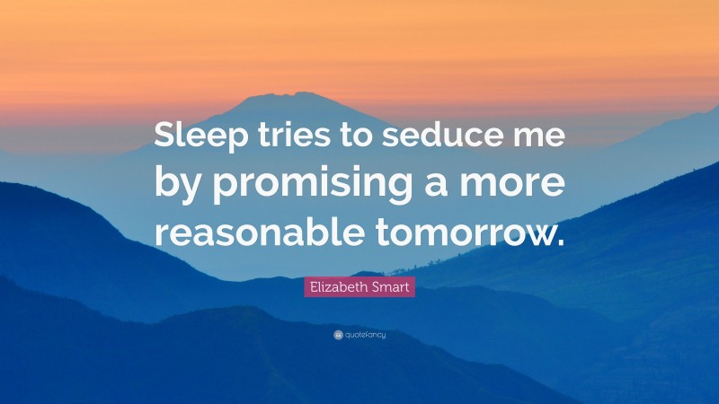Elizabeth Smart Quote: “Sleep tries to seduce me by promising a more reasonable tomorrow.”