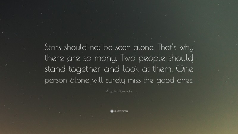 Augusten Burroughs Quote: “Stars should not be seen alone. That’s why there are so many. Two people should stand together and look at them. One person alone will surely miss the good ones.”