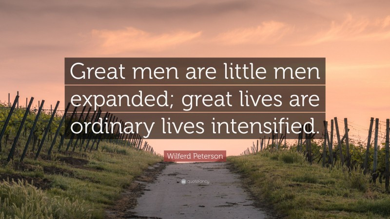 Wilferd Peterson Quote: “Great men are little men expanded; great lives are ordinary lives intensified.”