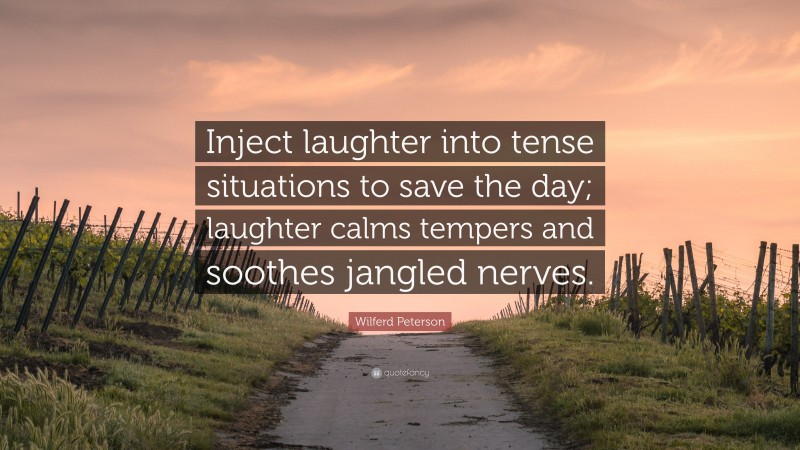 Wilferd Peterson Quote: “Inject laughter into tense situations to save the day; laughter calms tempers and soothes jangled nerves.”