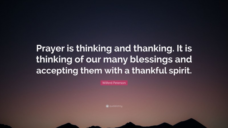 Wilferd Peterson Quote: “Prayer is thinking and thanking. It is thinking of our many blessings and accepting them with a thankful spirit.”