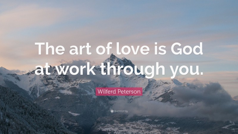 Wilferd Peterson Quote: “The art of love is God at work through you.”