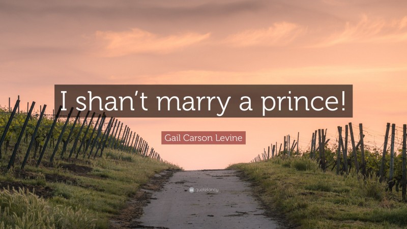 Gail Carson Levine Quote: “I shan’t marry a prince!”