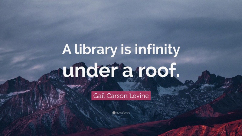 Gail Carson Levine Quote: “A library is infinity under a roof.”