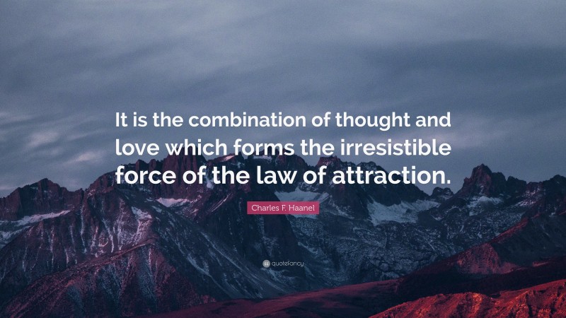 Charles F. Haanel Quote: “It is the combination of thought and love which forms the irresistible force of the law of attraction.”
