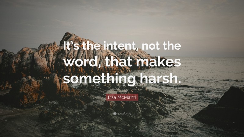 Lisa McMann Quote: “It’s the intent, not the word, that makes something harsh.”