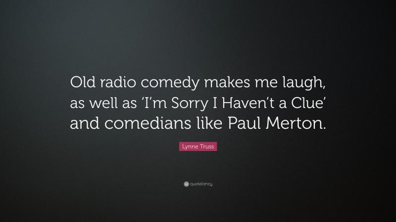 Lynne Truss Quote: “Old radio comedy makes me laugh, as well as ‘I’m Sorry I Haven’t a Clue’ and comedians like Paul Merton.”