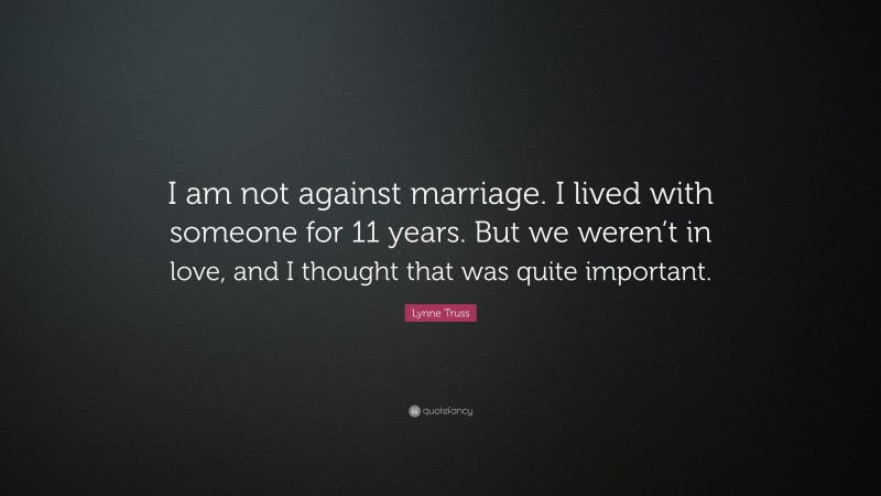 Lynne Truss Quote: “I am not against marriage. I lived with someone for 11 years. But we weren’t in love, and I thought that was quite important.”