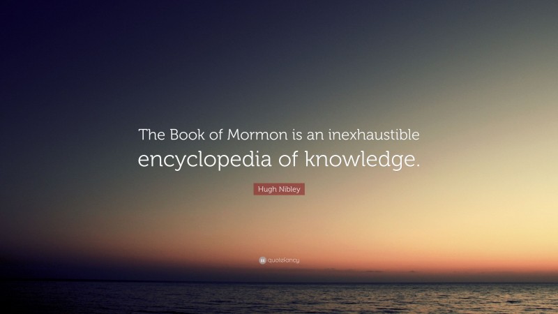Hugh Nibley Quote: “The Book of Mormon is an inexhaustible encyclopedia of knowledge.”